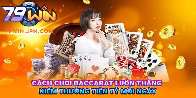 Cách Chơi Baccarat Luôn Thắng Từ Các Lão Làng 79win