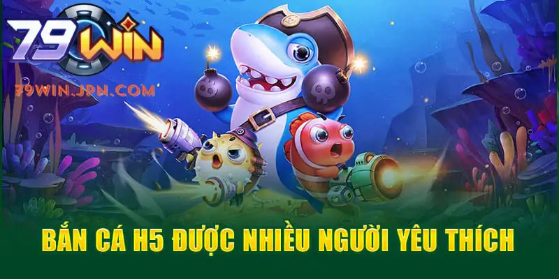 Game bắn cá H5 được nhiều bạn tại 79win yêu thích giải trí